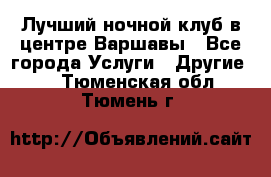 Лучший ночной клуб в центре Варшавы - Все города Услуги » Другие   . Тюменская обл.,Тюмень г.